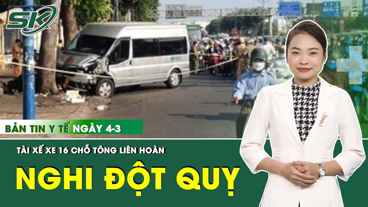 Bản Tin Y Tế 4/3: Tài Xế Xe 16 Chỗ Nghi Đột Quỵ Tông Liên Hoàn | SKĐS