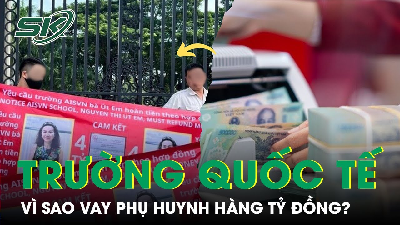 Lý Giải Nguyên Nhân Nhiều Trường Quốc Tế Vay Phụ Huynh Hàng Tỷ Đồng | SKĐS