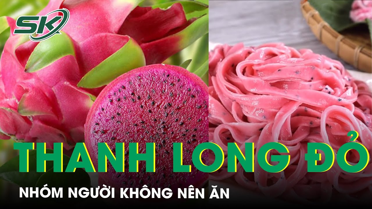 Thanh Long Đỏ Rất Tốt Cho Sức Khỏe Nhưng Nhóm Người Này Nên Hạn Chế Ăn | SKĐS