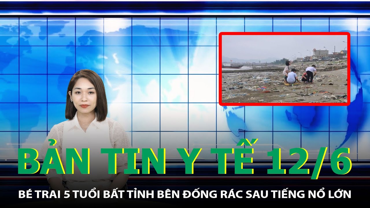 Bản Tin Y Tế 12/6: Bé Trai 5 Tuổi Bất Tỉnh Bên Đống Rác Sau Tiếng Nổ Lớn | SKĐS