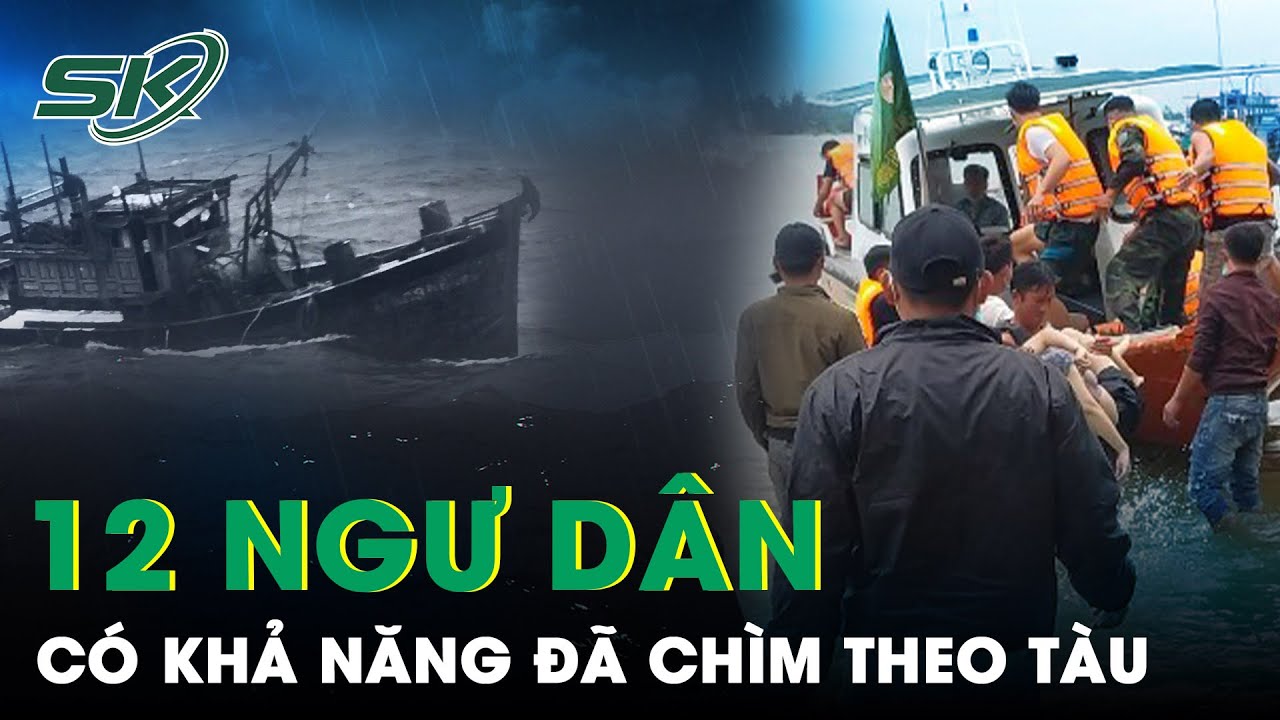 Thuyền Trưởng Vụ Chìm Tàu Đau Xót: 12 Ngư Dân Mất Tích Có Khả Năng Đã Chìm Theo Tàu | SKĐS