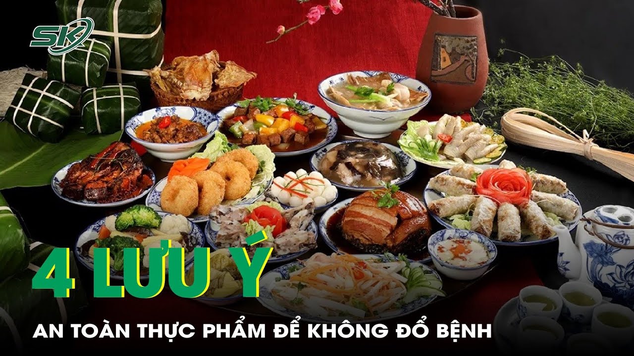 4 Lưu Ý Về An Toàn Thực Phẩm Để Không 'Đổ Bệnh' Ngày Tết | SKĐS