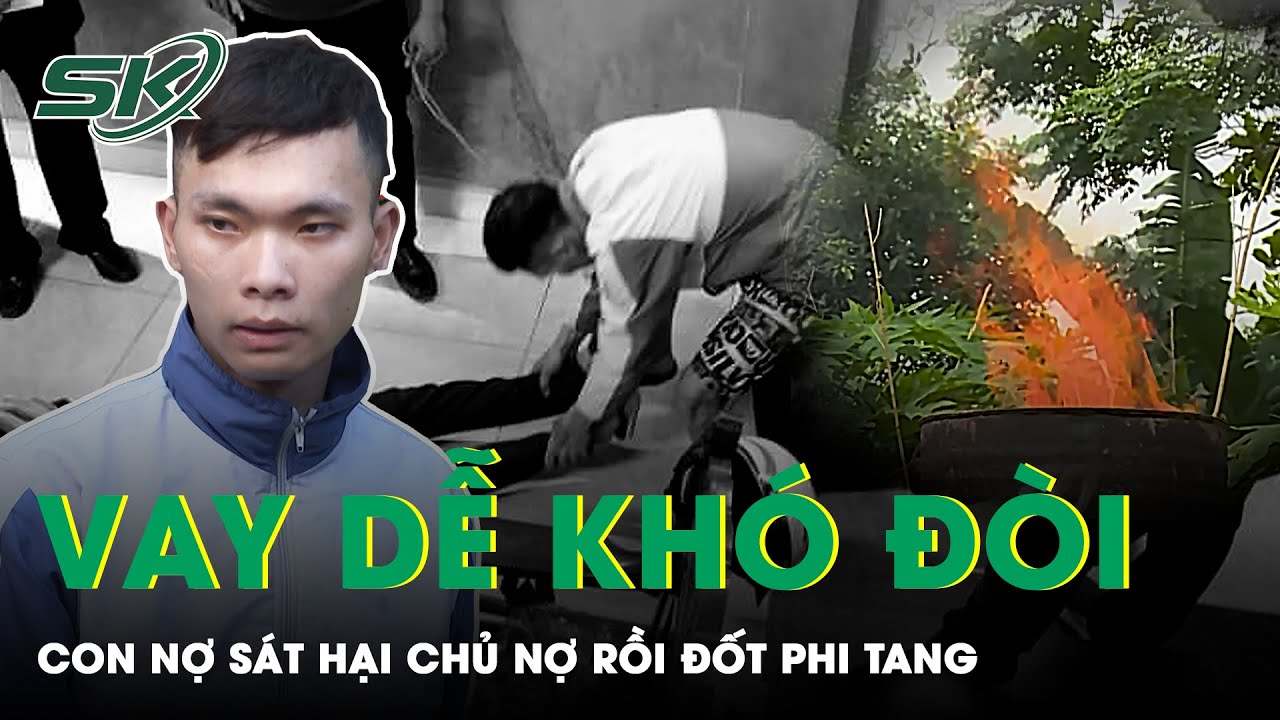 Sát Hại Chủ Nợ Rồi Cho Vào Thùng Phuy Đốt Cháy Khét Lẹt Xóa Dấu Vết Phi Tang | SKĐS