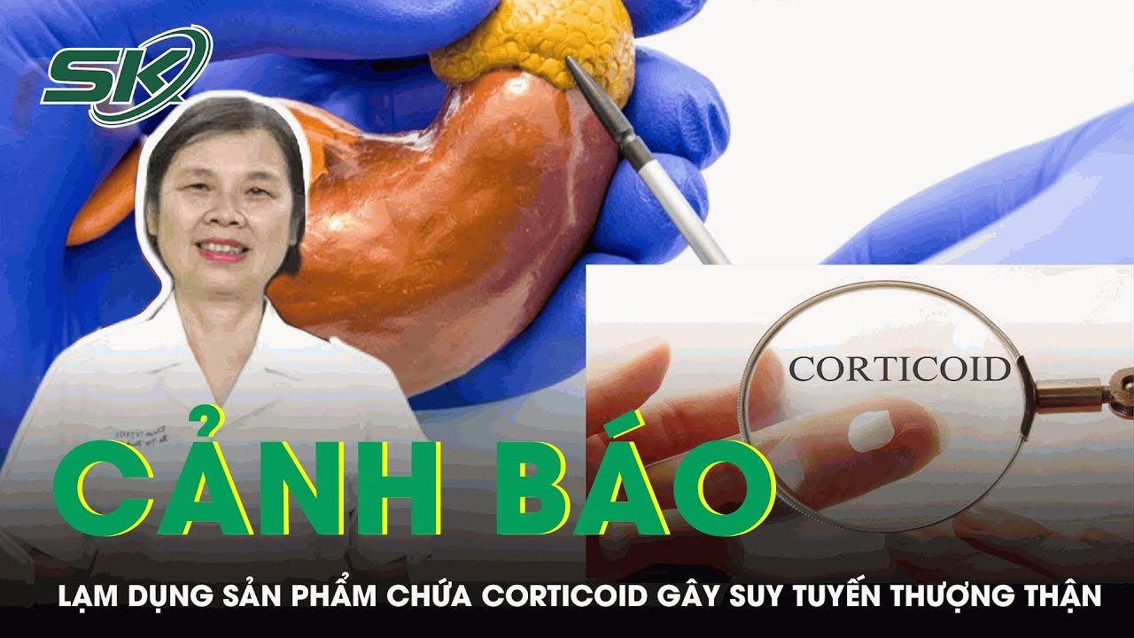 Cảnh Báo: Lạm Dụng Sản Phẩm Chứa Corticoid Gây Suy Tuyến Thượng Thận | SKĐS