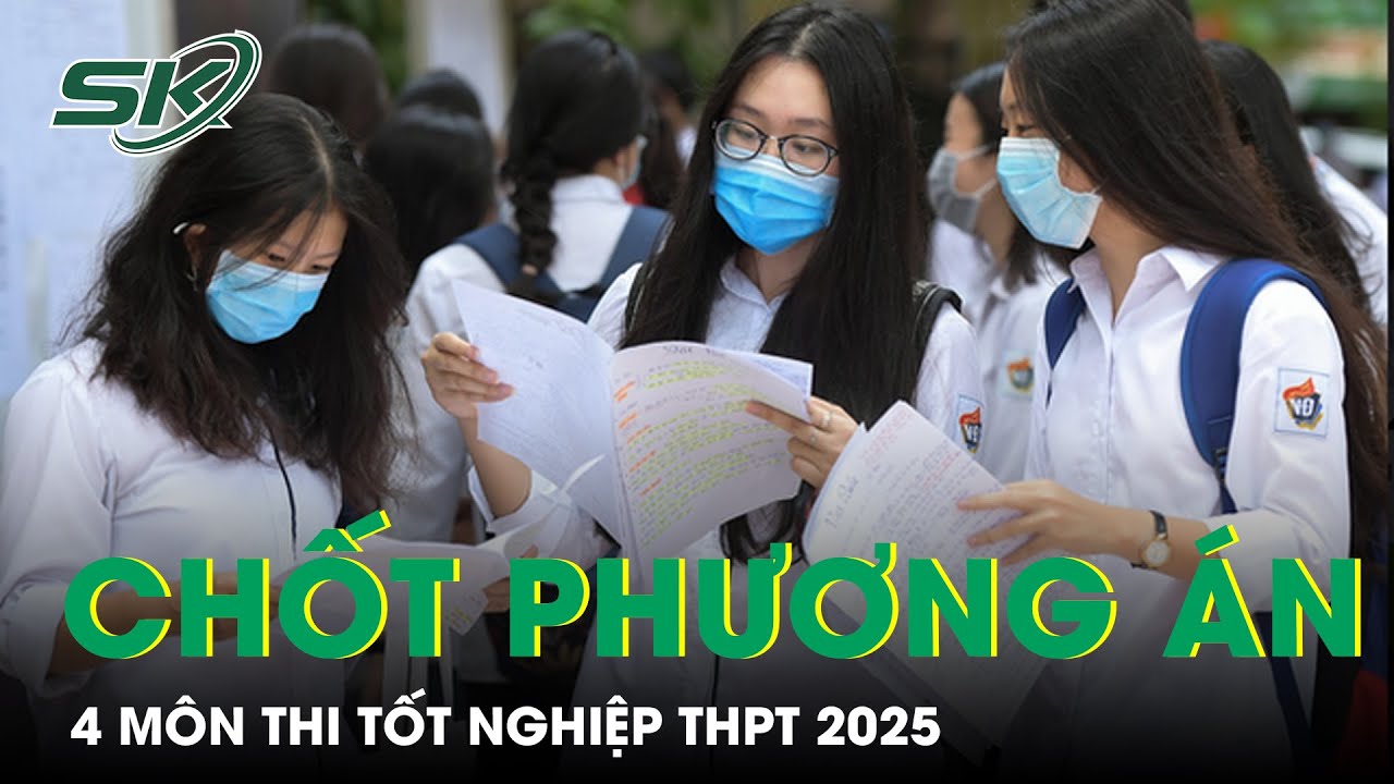 Chốt Phương Án 4 Môn Thi Tốt Nghiệp THPT 2025, Ngoại Ngữ Không Còn Là Môn Thi Bắt Buộc | SKĐS