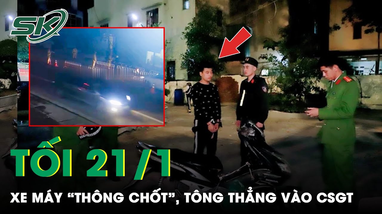 Tối 21/1: Phẫn Nộ Xe Máy “Thông Chốt” Kiểm Tra Nồng Độ Cồn, Tông Thẳng Vào Một Thiếu Tá CSGT | SKĐS