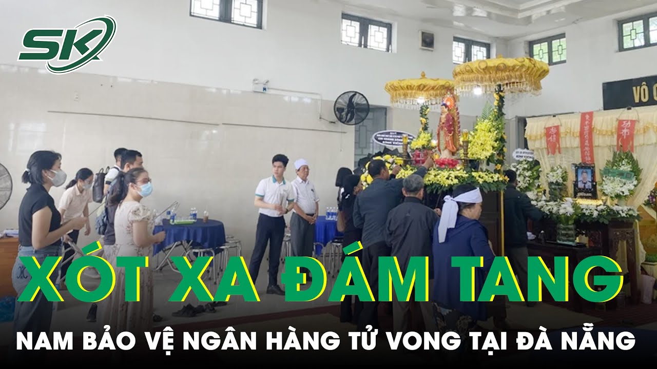 Xót Xa Đám Tang Nam Bảo Vệ Ngân Hàng Tử Vong, Ngày Cha Con Đoàn Tụ Cũng Là Ngày Chia Ly | SKĐS