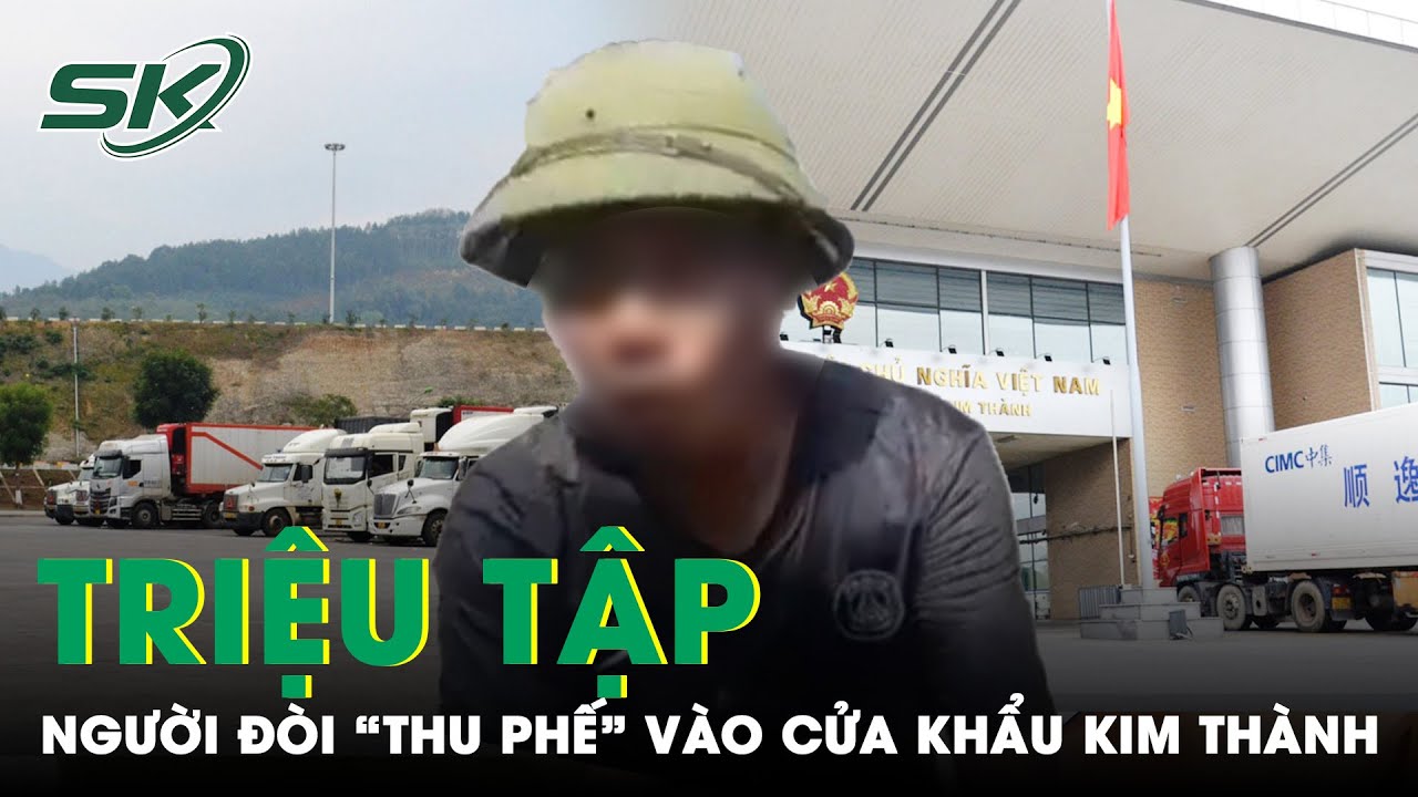 Triệu Tập Người Đàn Ông Đòi “Thu Phế” 500.000 Đồng Mỗi Xe Hàng Vào Cửa Khẩu Kim Thành | SKĐS