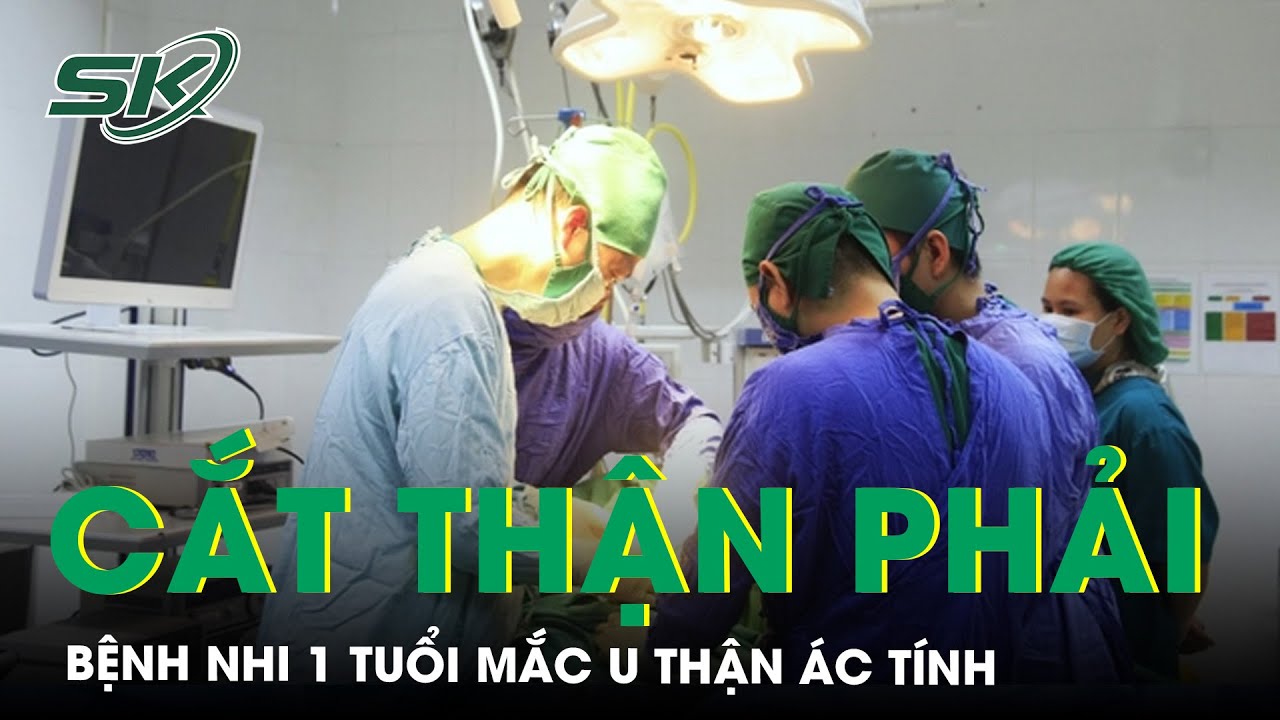 Nhiễm Trùng Nặng Bệnh Nhi 1 Mắc U Thận Ác Tính Phải Cắt Bỏ Thận Phải | SKĐS