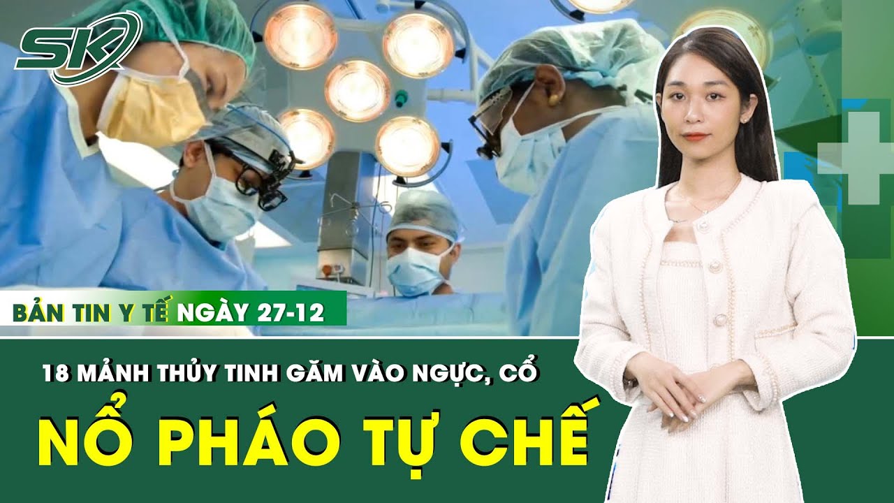 Bản Tin Y Tế 27/12: Pháo Tự Chế Phát Nổ, Nam Sinh Bị 18 Mảnh Thủy Tinh Găm Vào Người | SKĐS