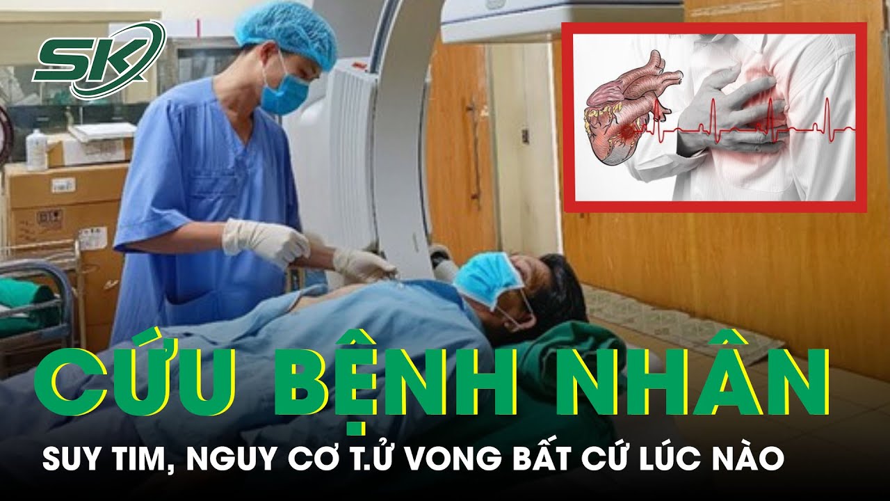 Cứu Bệnh Nhân Suy Tim, Nguy Cơ T.ử Vong Bất Cứ Lúc Nào | SKĐS