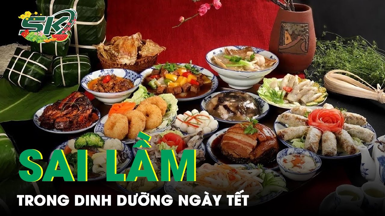 Những Sai Lầm Thường Gặp Trong Dinh Dưỡng Ngày Tết | SKĐS