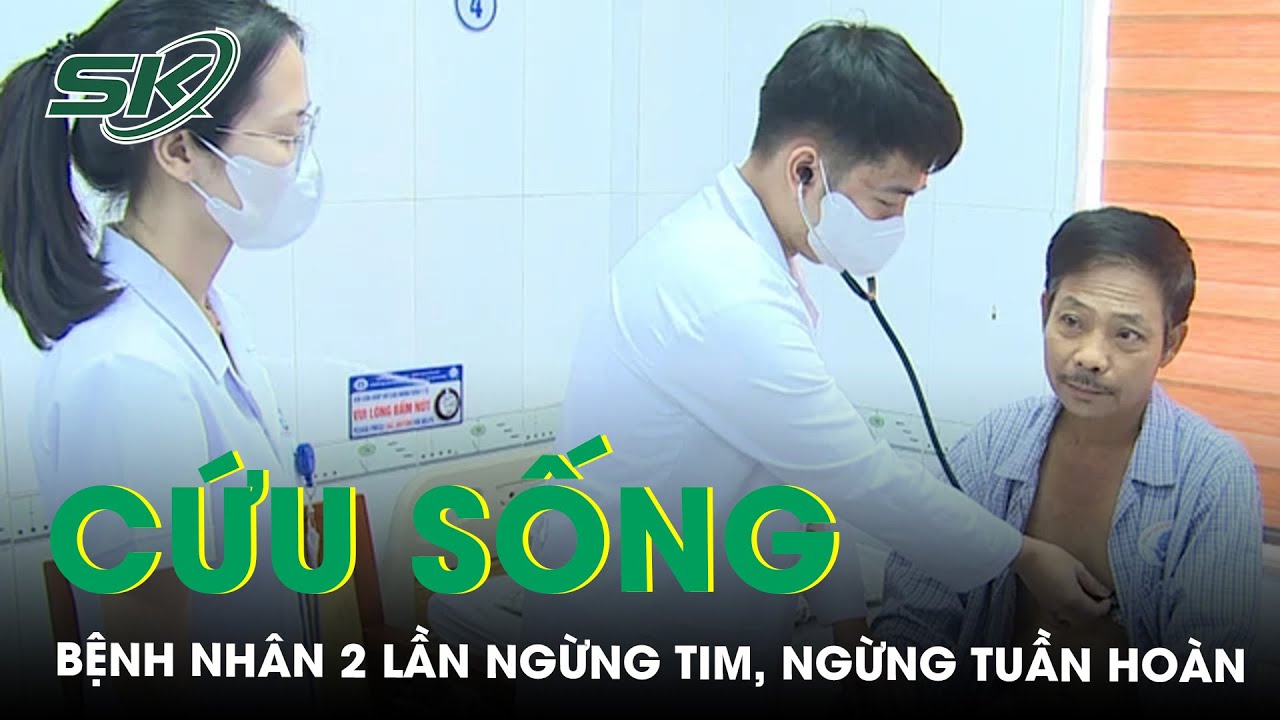 Ngoạn mục cứu sống người bệnh 2 lần ngừng tim, ngừng tuần hoàn | SKĐS