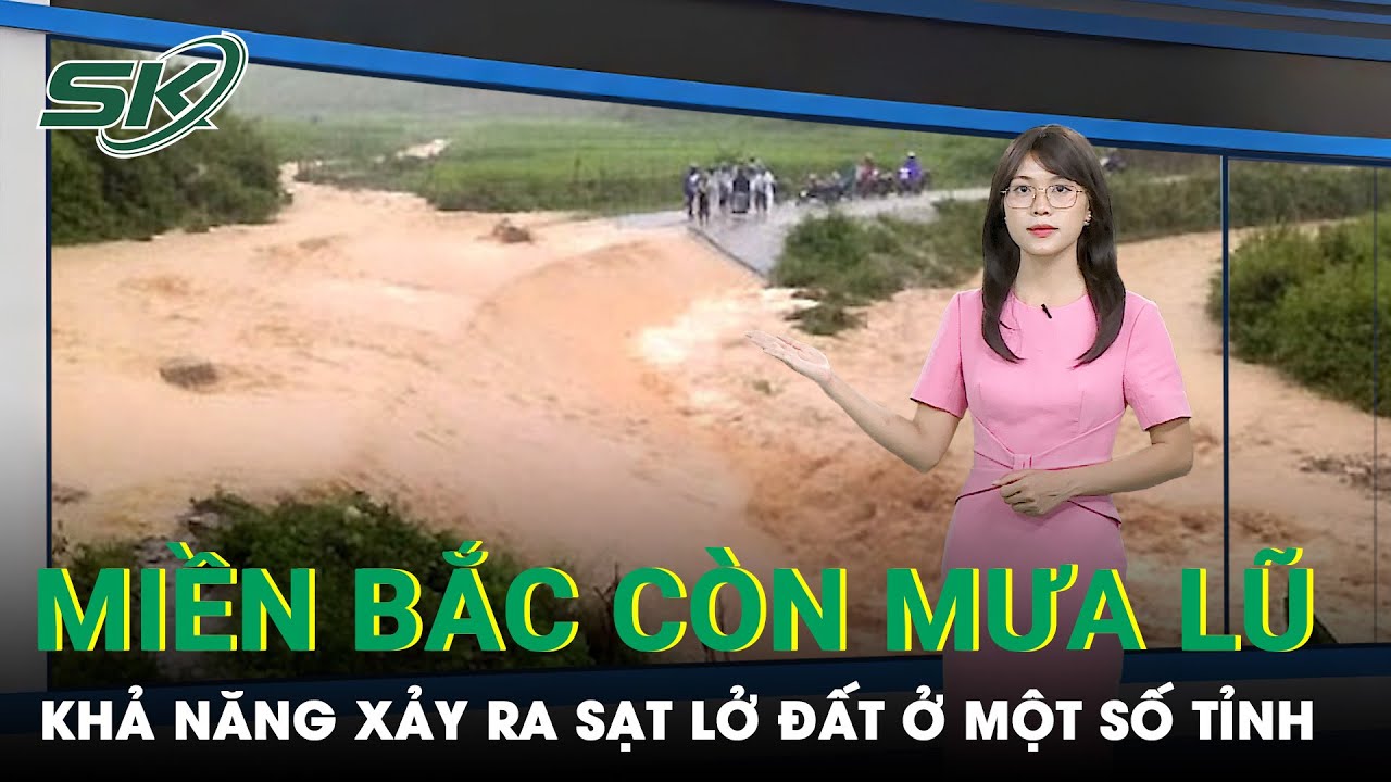 Tình Hình Mưa Giông Ở Bắc Bộ Tiếp Tục Diễn Biến Phức Tạp, Một Số Tỉnh Có Thể Xảy Ra Sạt Lở | SKĐS