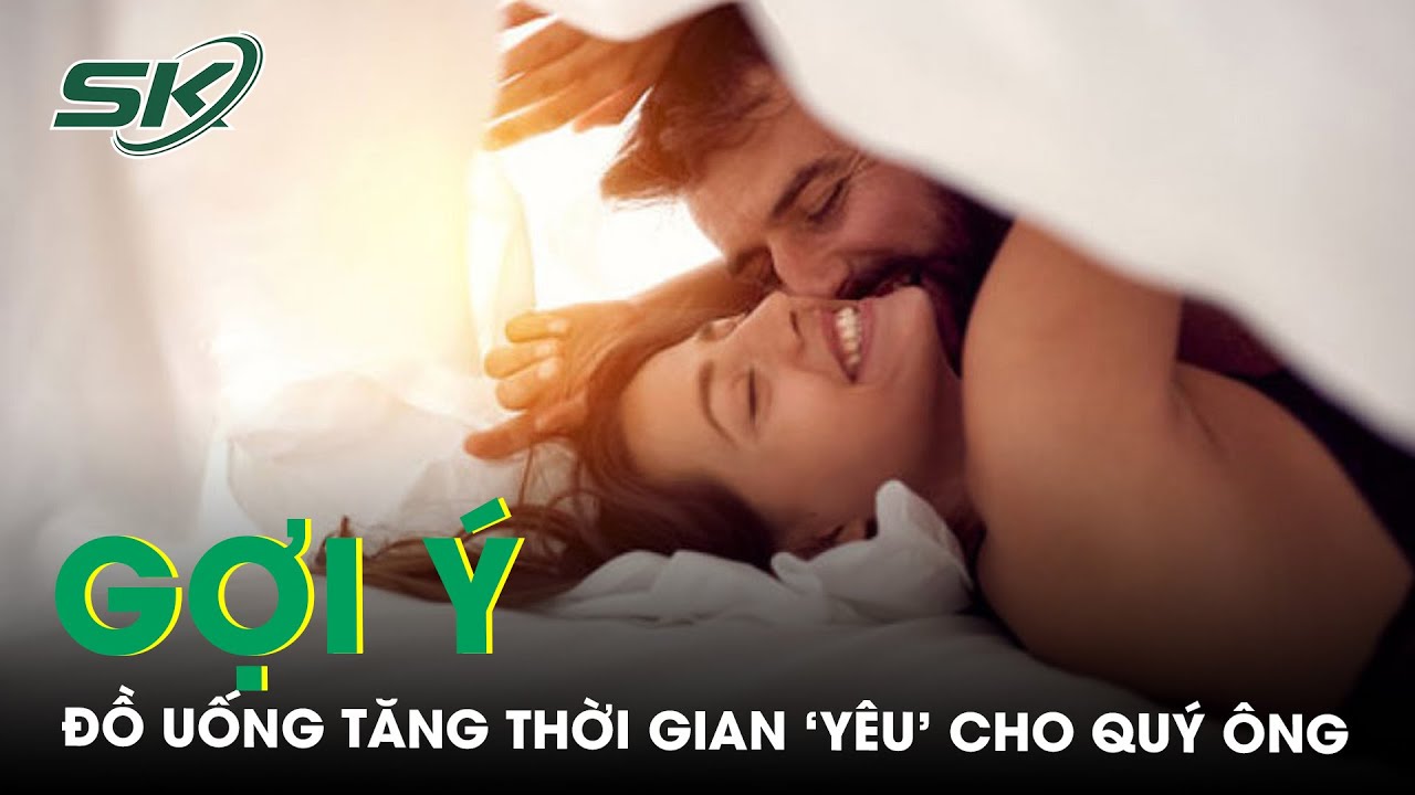 Gợi Ý Một Số Loại Đồ Uống Tăng Thời Gian ‘Yêu' Cho Quý Ông | SKĐS