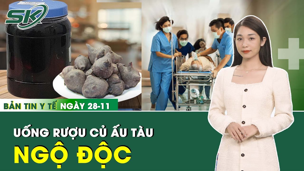 Bản Tin Y Tế 28/11:  Vì 2 Chén Rượu Củ Ấu Tàu, Người Đàn Ông Nguy Kịch Phải Thở Máy | SKĐS