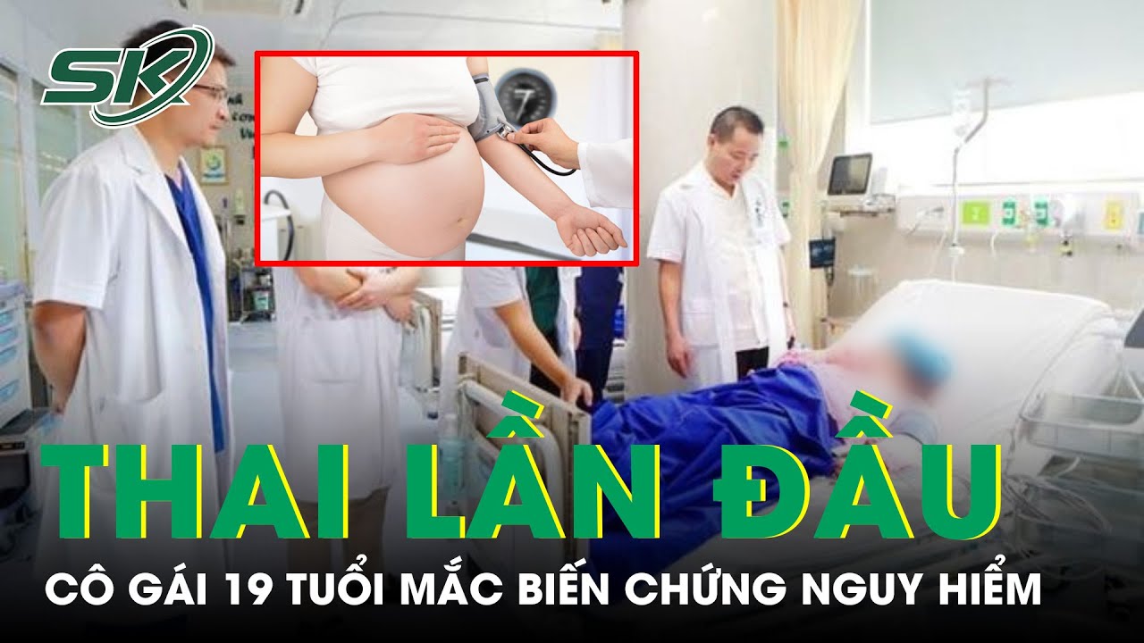 Cô Gái 19 Tuổi Mắc Biến Chứng Thai Kỳ Nguy Hiểm | SKĐS