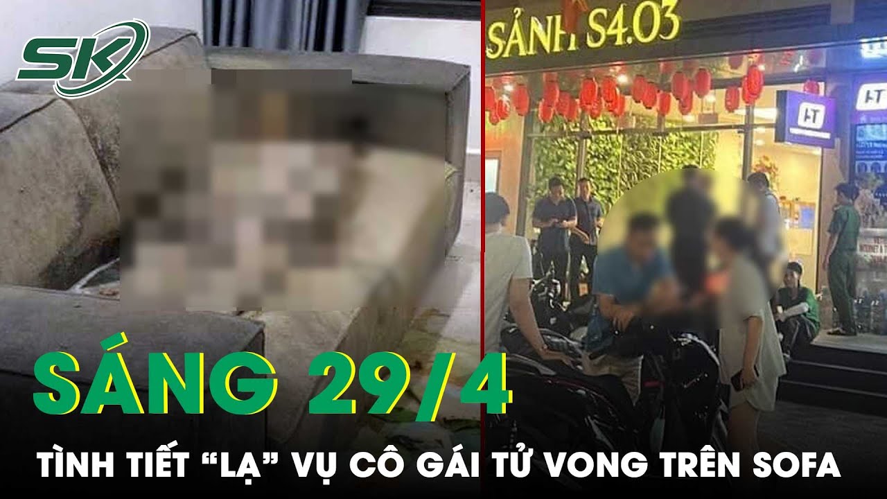 Sáng 29/4: Cô Gái Tử Vong Trên Sofa Ở Hà Nội Bị Tháo Sim Điện Thoại, Ô Tô Cá Nhân Biến Mất Bí Ẩn