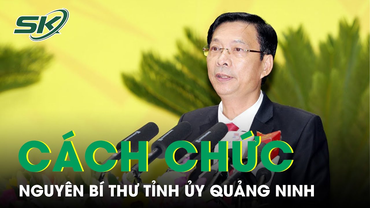 Cách Hết Chức Vụ Trong Đảng Đối Với Nguyên Bí Thư Tỉnh Ủy Quảng Ninh Nguyễn Văn Đọc | SKĐS