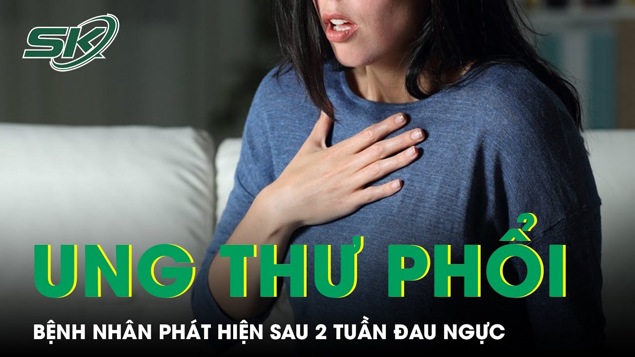 Phát Hiện Ung Thư Phổi Sau Hai Tuần Đau Ngực l SKĐS