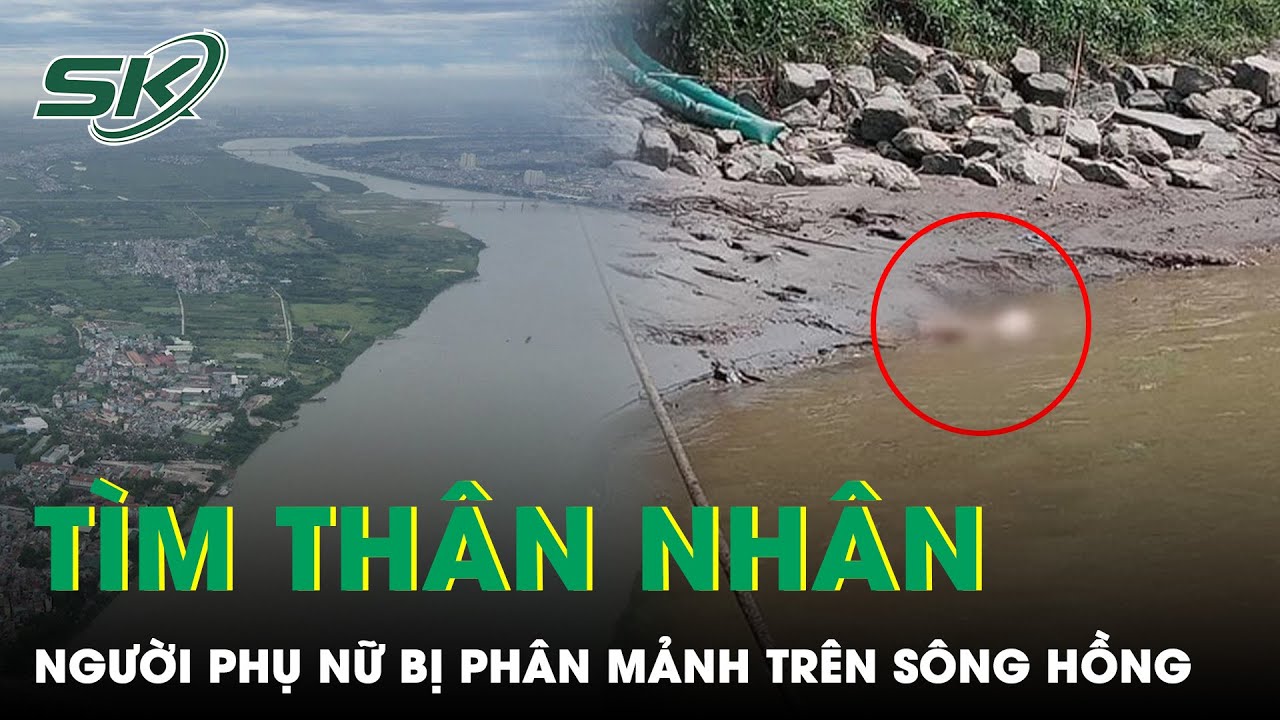 Truy Tìm Thân Nhân Người Phụ Nữ Bị Phân Thành 4 Mảnh Được Phát Hiện Trôi Trên Sông Hồng | SKĐS