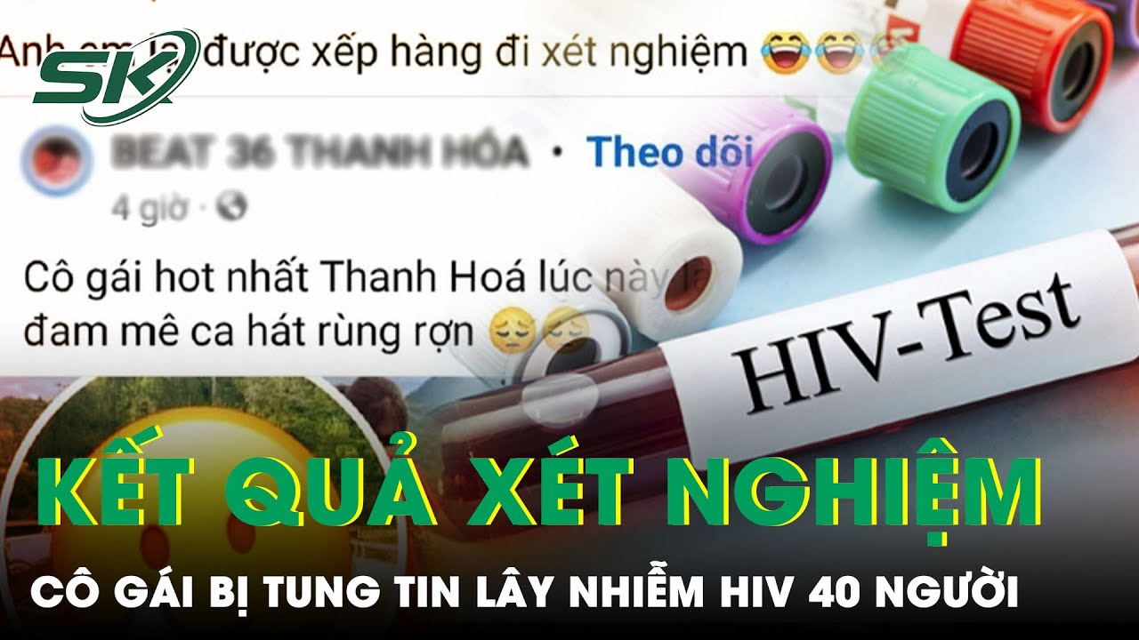 Đã Có Kết Quả Xét Nghiệm Cô Gái Bị Tung Tin Lây Nhiễm HIV Cho Hơn 40 Người Đàn Ông Ở Thanh Hóa| SKĐS