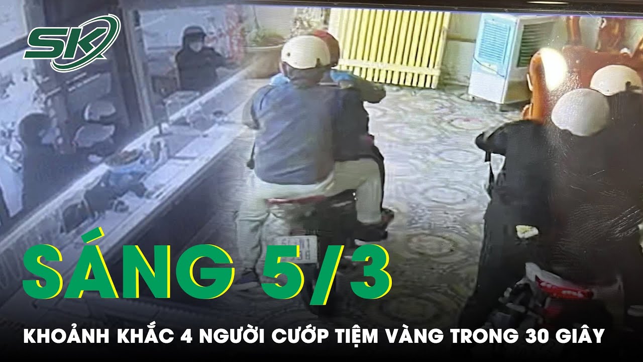 Sáng 5/3: Cận Cảnh Clip 4 Người Liều Lĩnh Cướp Tiệm Vàng Ở Bình Dương, Chỉ Trong Vòng 30 Giây | SKĐS