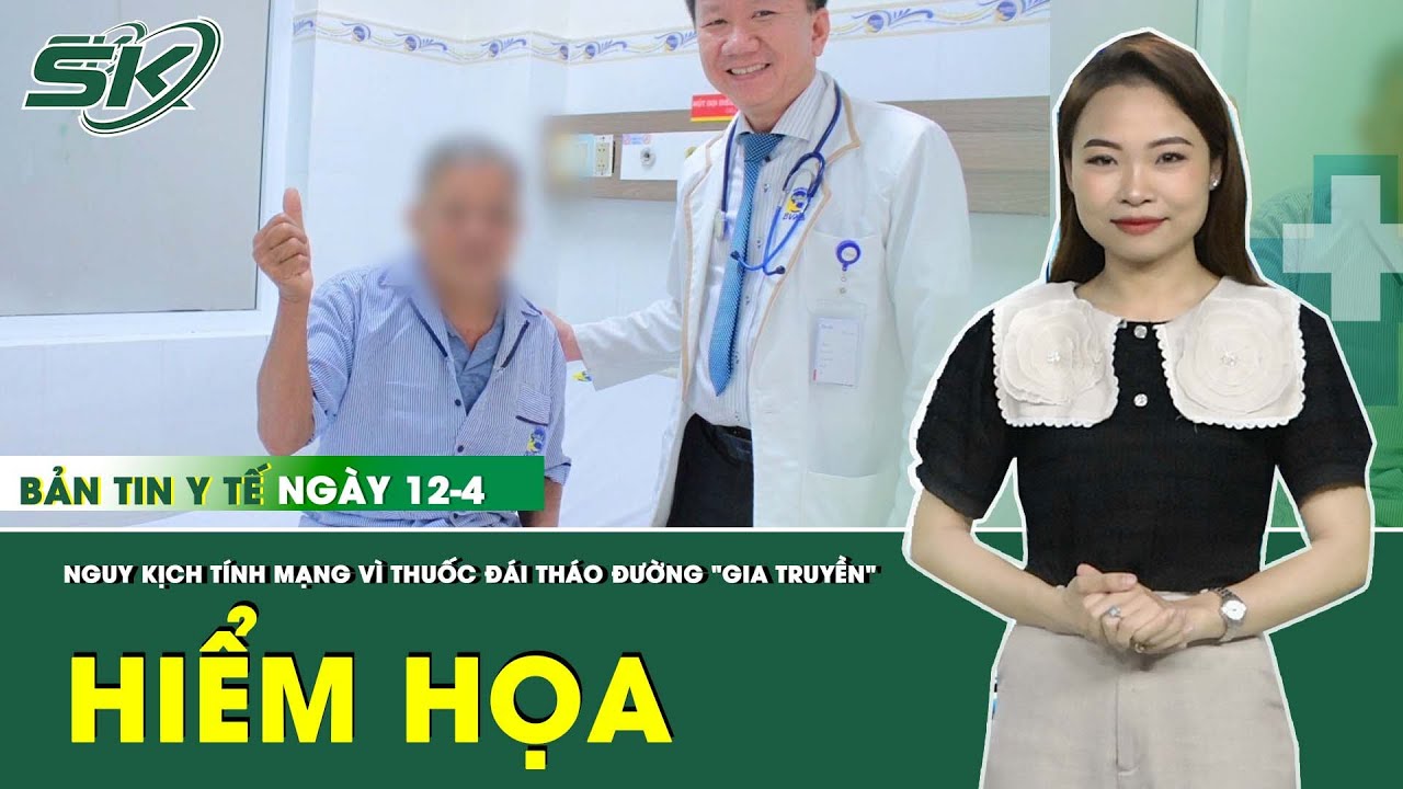 Bản Tin Y Tế 12/4: Nguy Kịch Tính Mạng Từ Hiểm Họa Thuốc Đái Tháo Đường “Gia Truyền” | SKĐS