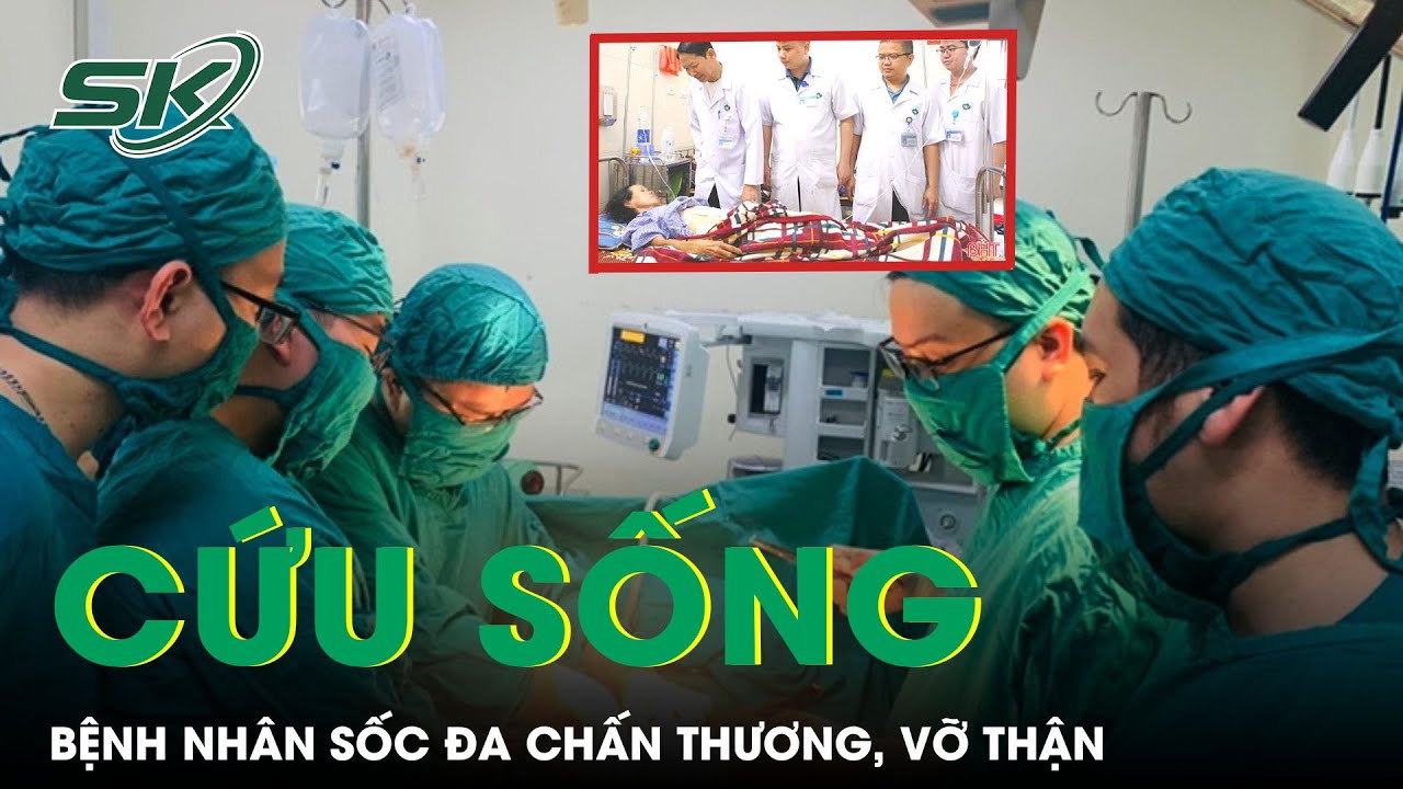 Cứu Sống Bệnh Nhân Sốc Đa Chấn Thương, Vỡ Thận, Vỡ Bàng Quang | SKĐS