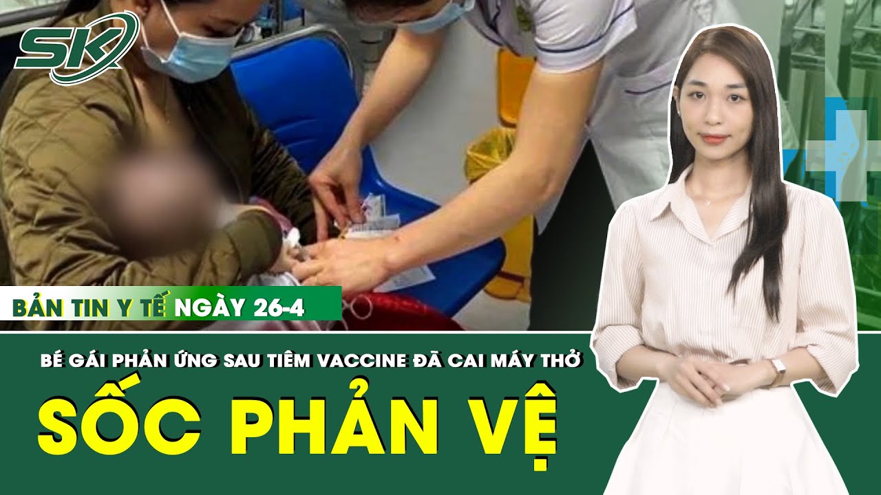 Bản Tin Y Tế 26/4: Bé Gái Phản Ứng Sau Tiêm Vaccine Đã Cai Máy Thở | SKĐS