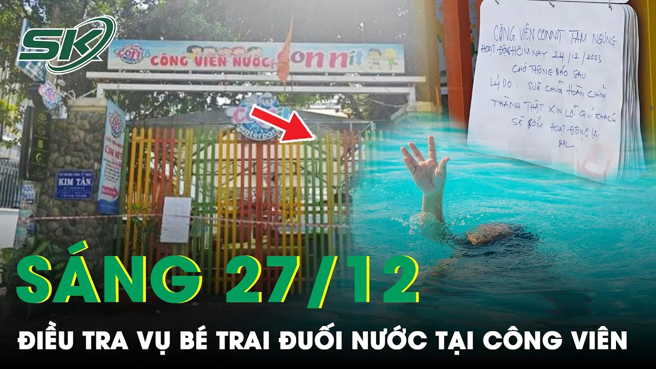 Sáng 27/12: Điều Tra Nguyên Nhân Bé Trai Tử Vong Thương Tâm Ở Công Viên Con Nít TP. HCM | SKĐS