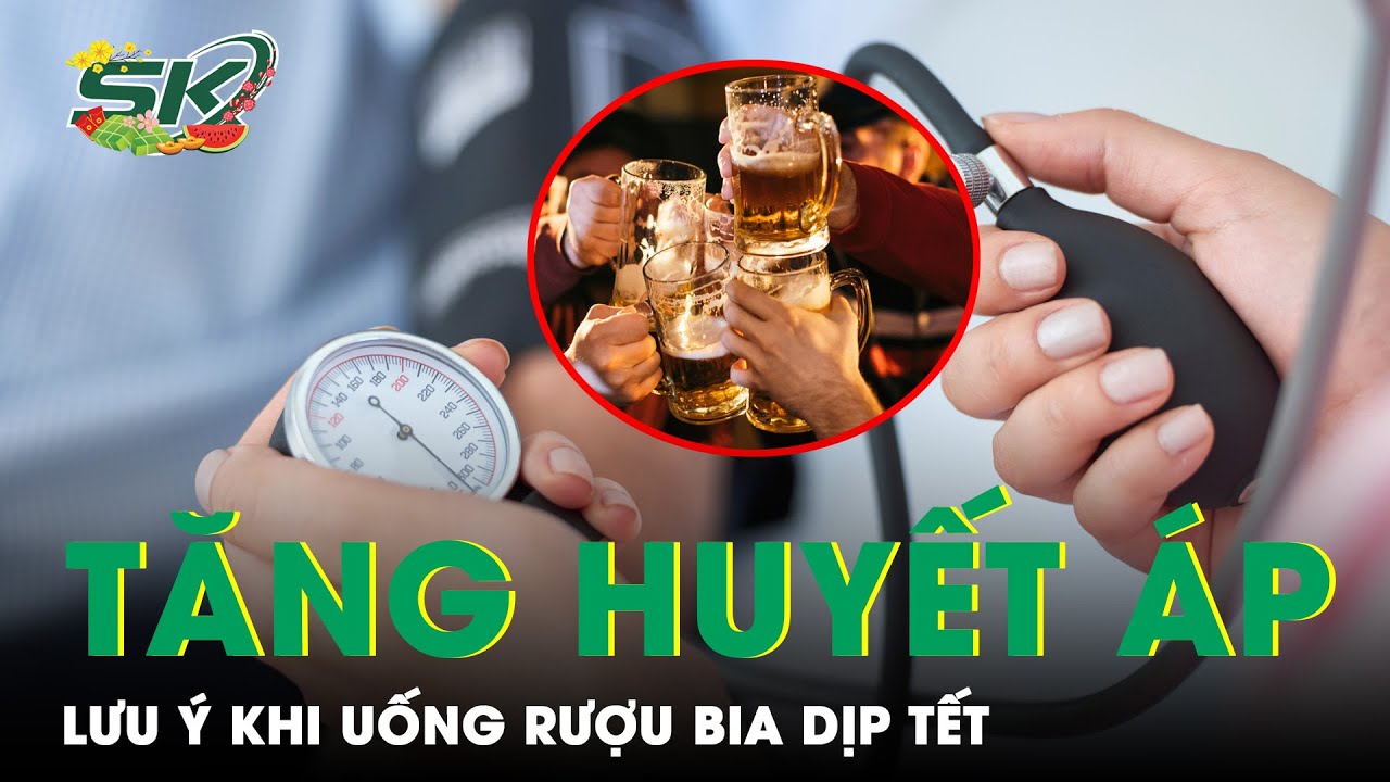 Người Tăng Huyết Áp Lưu Ý Điều Này Khi Uống Rượu, Bia Dịp Tết| SKĐS