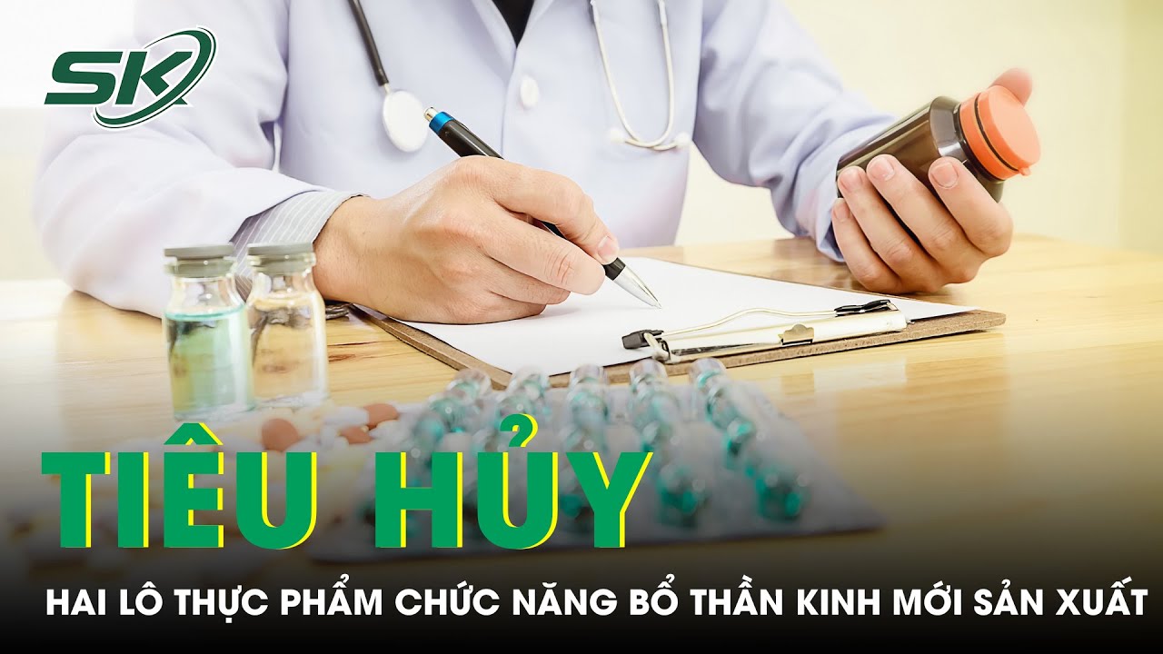 Tiêu Hủy Hai Lô Thực Phẩm Chức Năng Bổ Thần Kinh | SKĐS