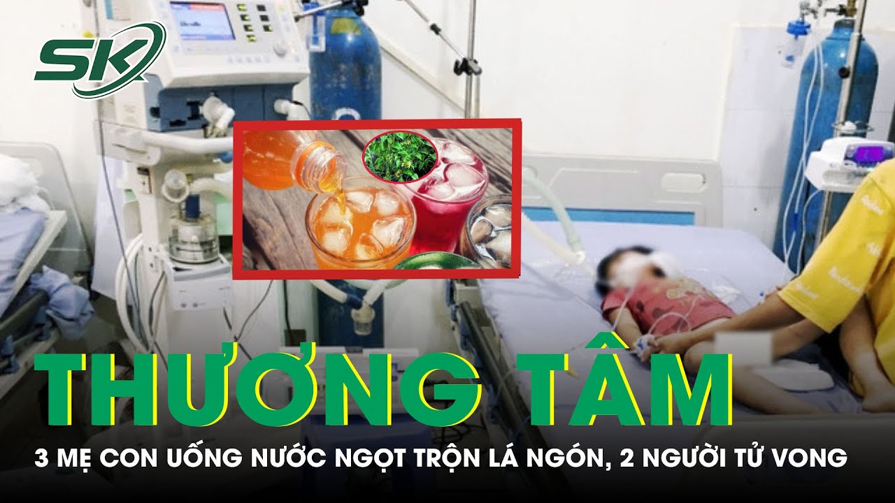 Thương Tâm: 3 Mẹ Con Uống Nước Ngọt Trộn Lá Ngón, 2 Người Tử Vong | SKĐS