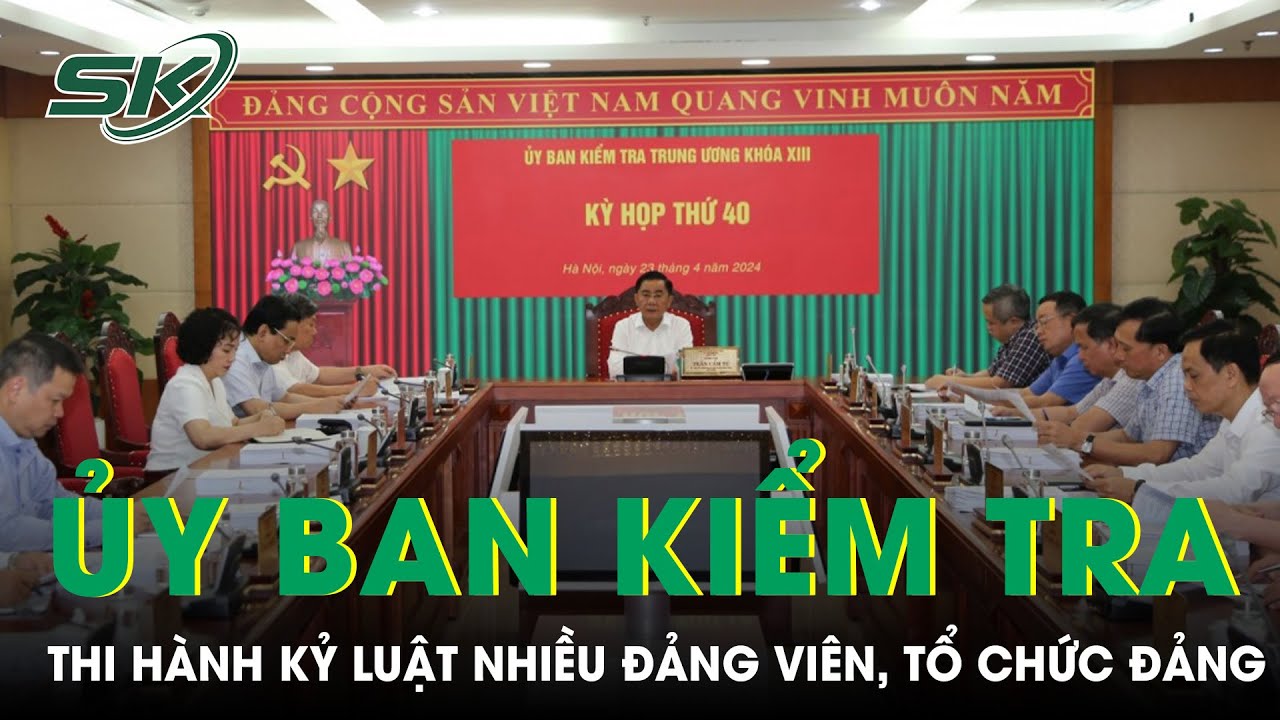 Uỷ Ban Kiểm Tra Trung Ương Thi Hành Kỷ Luật Nhiều Đảng Viên, Tổ Chức Đảng Vi Phạm |SKĐS