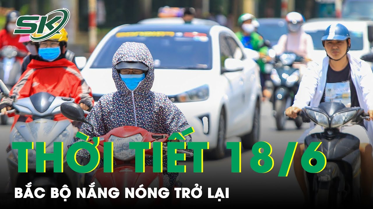 Dự Báo Thời Tiết Ngày 18/6: Hà Nội Tiếp Tục Nắng Nóng Gắt, TP.HCM Có Mưa Rào Và Dông Rải Rác | SKĐS