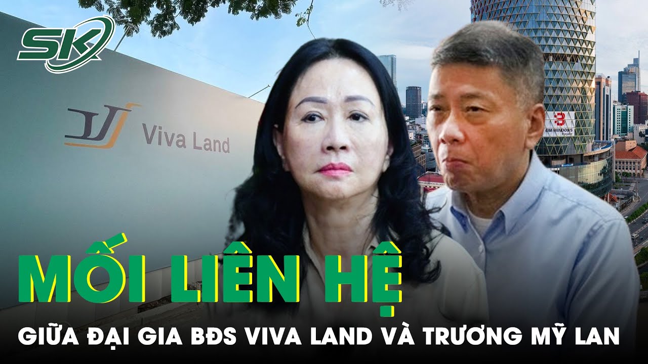 Vén Màn Mối Liên Hệ Bí Ẩn Giữa “Đại Gia” Bất Động Sản Mới Nổi Viva Land Và Bà Trương Mỹ Lan | SKĐS