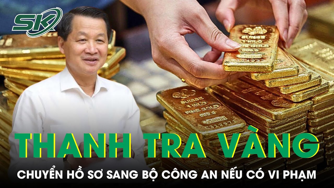 Giá Vàng Tăng ‘Sốc’, Yêu Cầu Thanh Tra Và Chuyển Hồ Sơ Sang Bộ Công An Nếu Có Vi Phạm | SKĐS