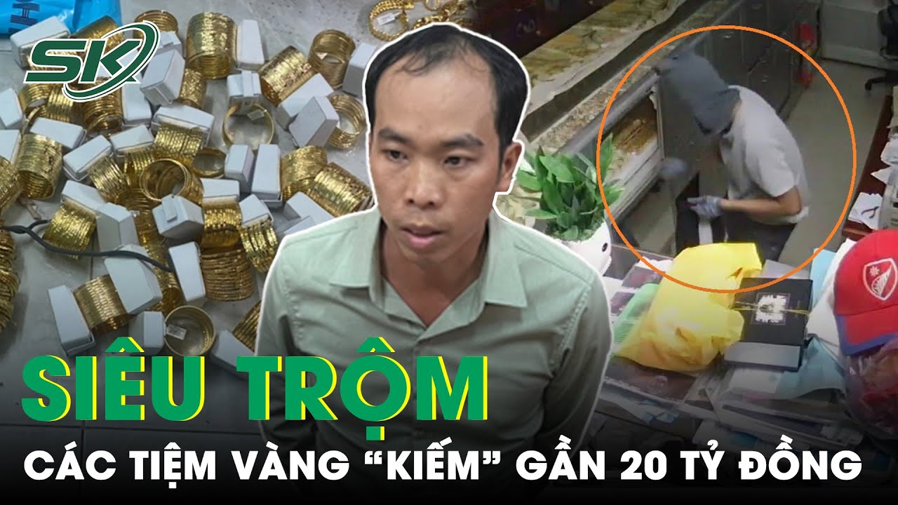 Hành Trình Truy Vết Siêu Trộm Khiến Các Tiệm Vàng “Bốc Hơi” Gần 20 Tỷ Đồng | SKĐS