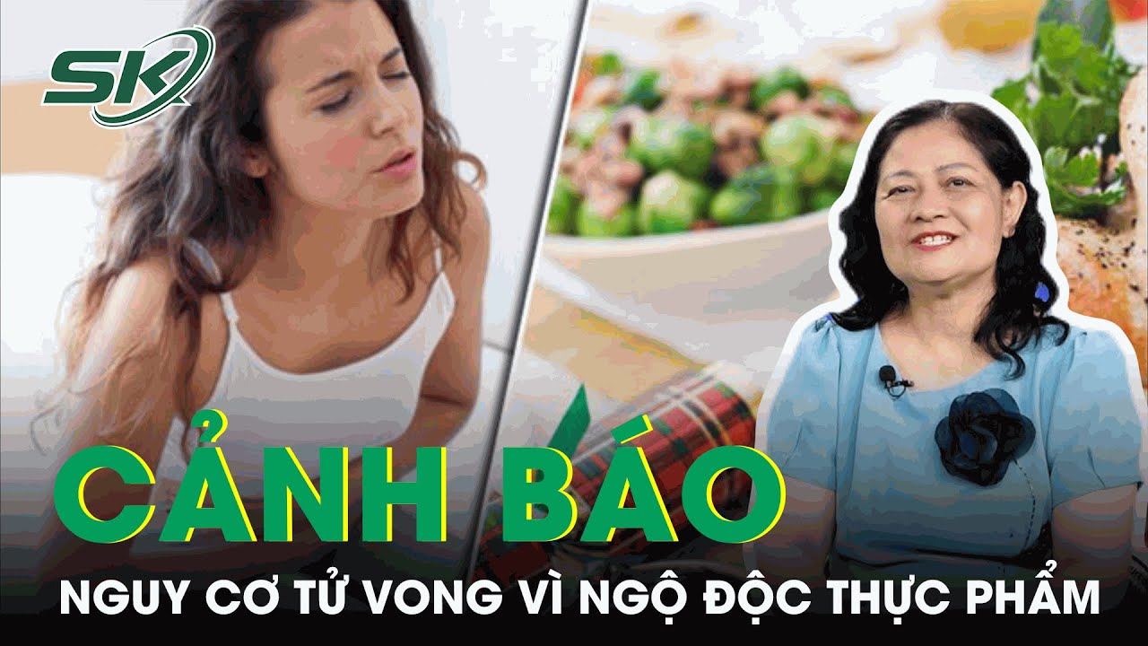 Cảnh Báo Nguy Cơ Tử Vong Vì Ngộ Độc Thực Phẩm | SKĐS