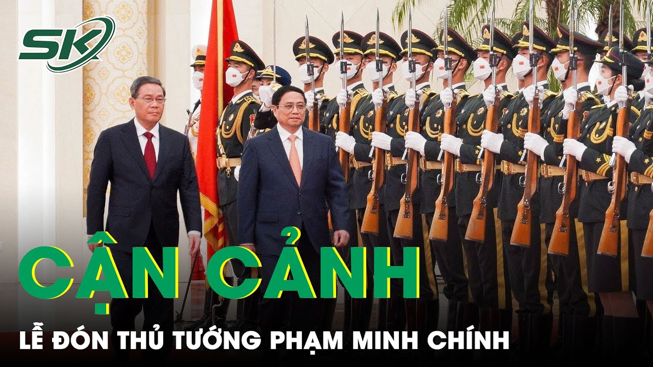 Cận Cảnh Lễ Đón Thủ Tướng Phạm Minh Chính Thăm Chính Thức Trung Quốc | SKĐS