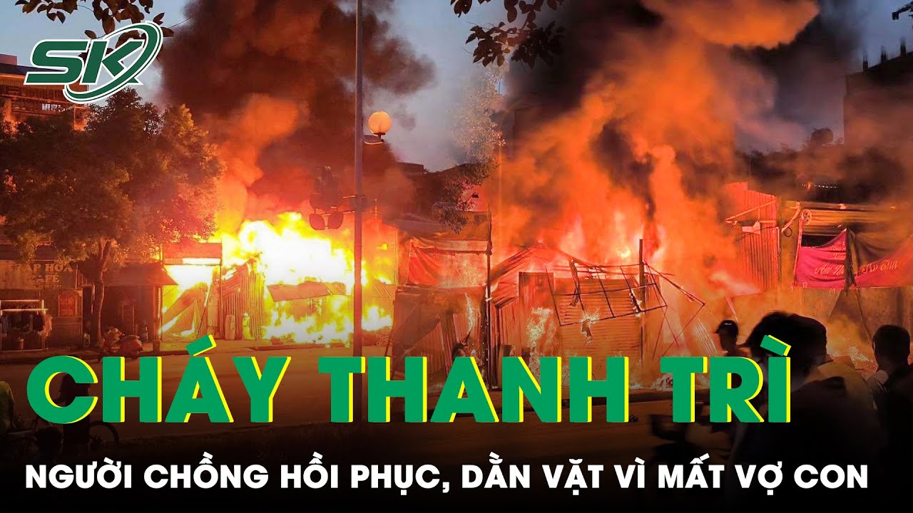 Người Chồng Trong Vụ Cháy Thanh Trì Đã Hồi Phục, Dằn Vặt Bật Khóc Vì Không Cứu Được Vợ Con | SKĐS