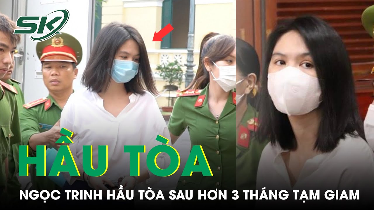 Nóng: Ngọc Trinh Hầu Tòa, Hình Ảnh Tiều Tụy Sau Hơn 3 Tháng Tạm Giam | SKĐS