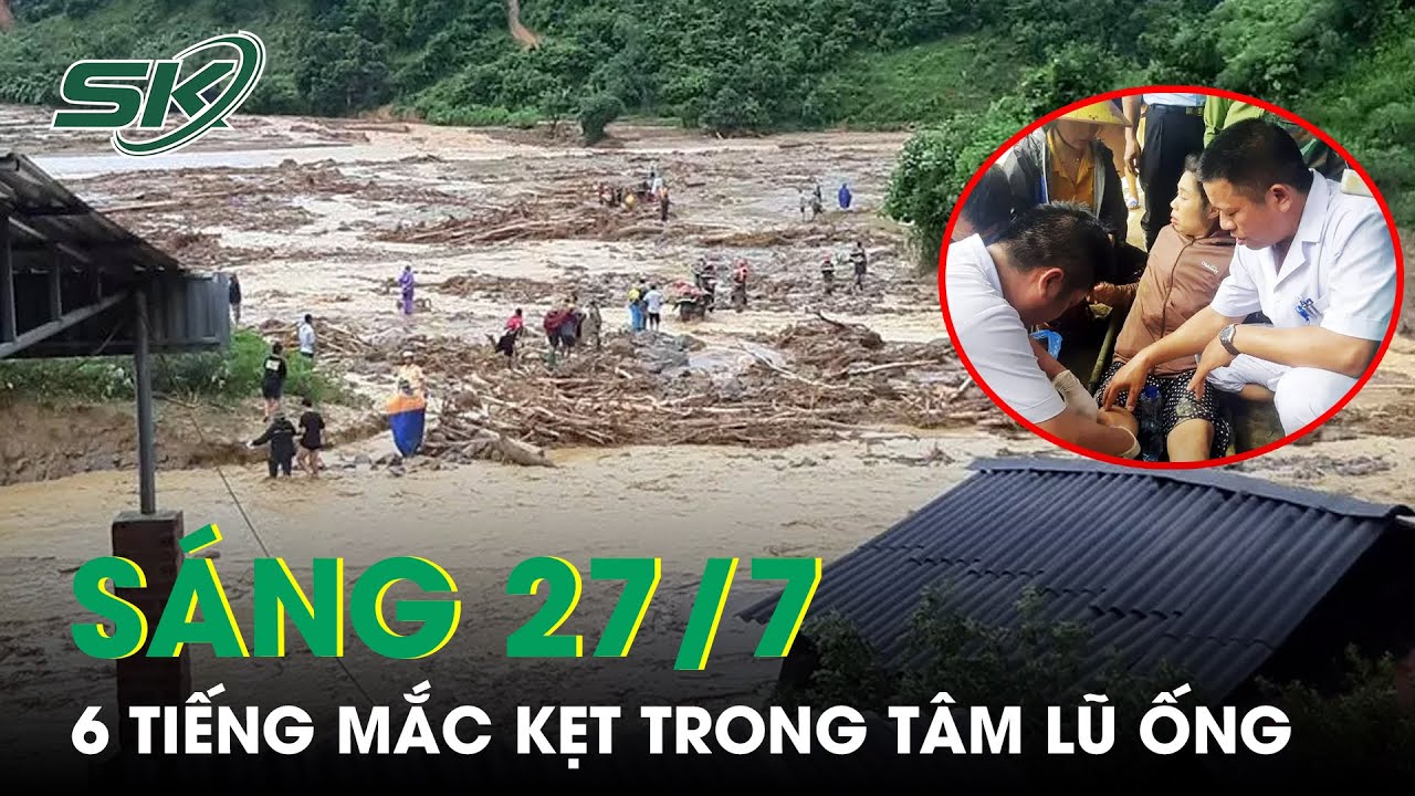 Sáng 27/7: Người Phụ Nữ Bàng Hoàng Kể Lại 6 Tiếng Kinh Hoàng Mắc Kẹt Trong Tâm Lũ Ống | SKĐS