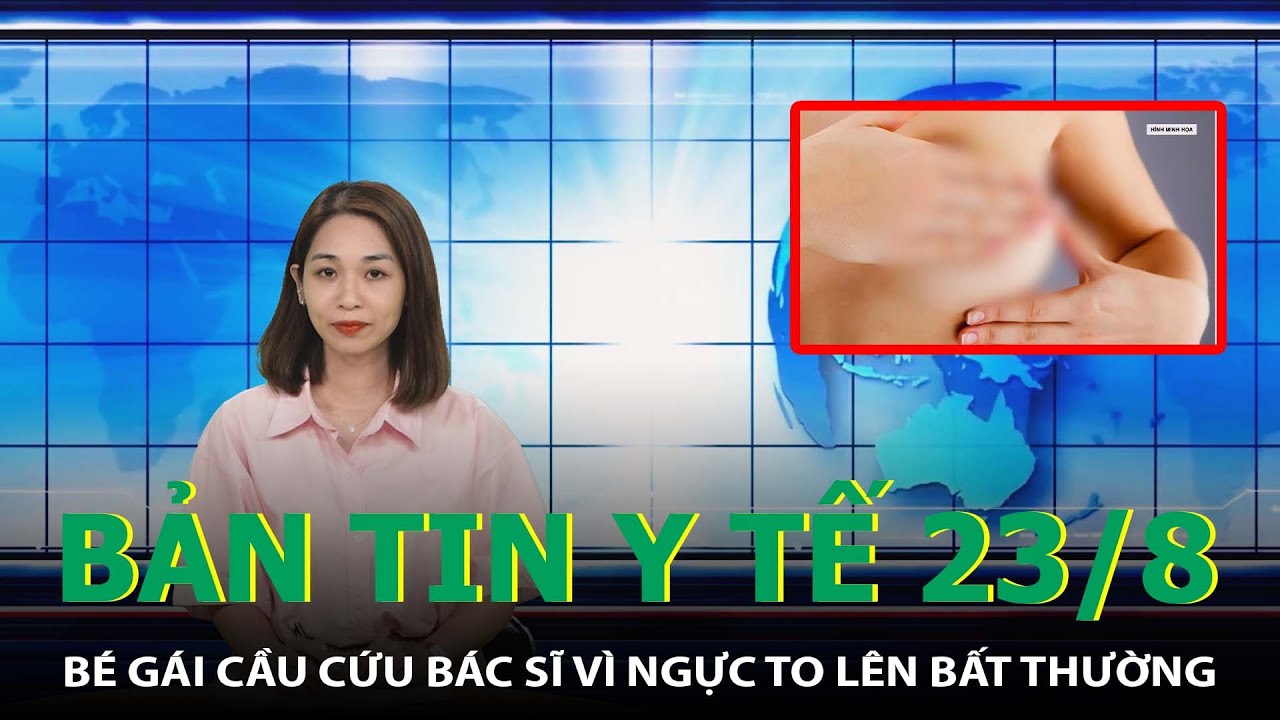 Bản Tin Y Tế 23/8: Bé Gái Cầu Cứu Bác Sĩ Vì Ngực To Lên Bất Thường | SKĐS