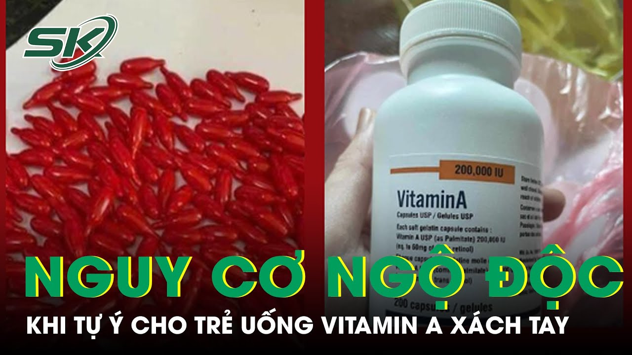 Nguy Cơ Ngộ Độc Khi Tự Ý Cho Trẻ Uống Vitamin A Xách Tay | SKĐS