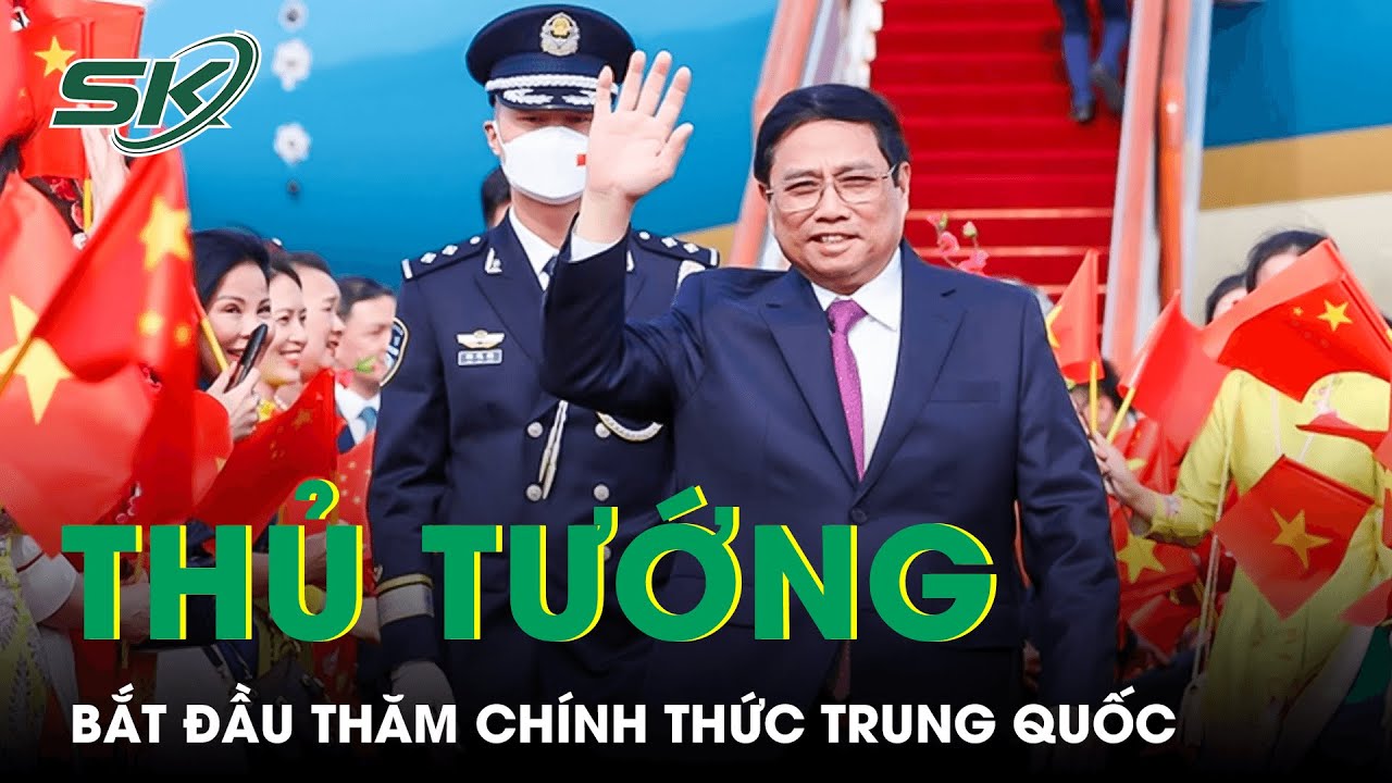 Thủ Tướng Phạm Minh Chính Tới Bắc Kinh, Bắt Đầu Thăm Chính Thức Trung Quốc | SKĐS