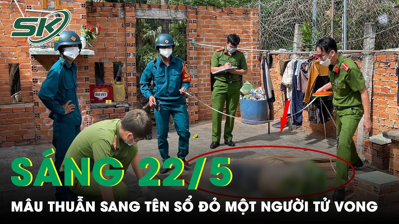 Sáng 22/5: Xô Xát Do Mâu Thuẫn Tranh Chấp Sổ Đỏ, Một Người Tử Vong Tại Chỗ | SKĐS