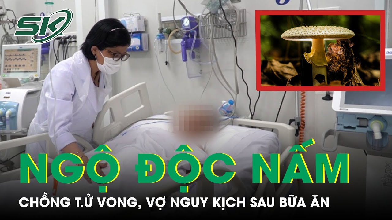 Ngộ Độc Nấm: Chồng T.ử Vong, Vợ Nguy Kịch Sau Bữa Ăn | SKĐS