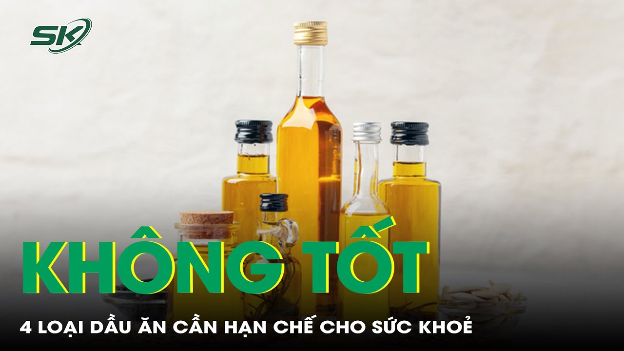 Hạn Chế 4 Loại Dầu Ăn Không Tốt Cho Sức Khỏe | SKĐS